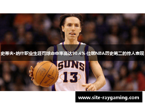 史蒂夫·纳什职业生涯罚球命中率高达90.4% 位居NBA历史第二的惊人表现