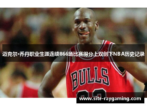 迈克尔·乔丹职业生涯连续866场比赛得分上双创下NBA历史记录