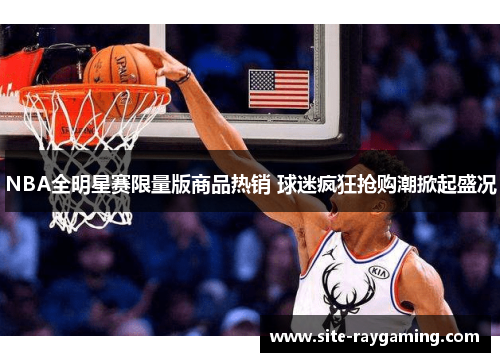 NBA全明星赛限量版商品热销 球迷疯狂抢购潮掀起盛况