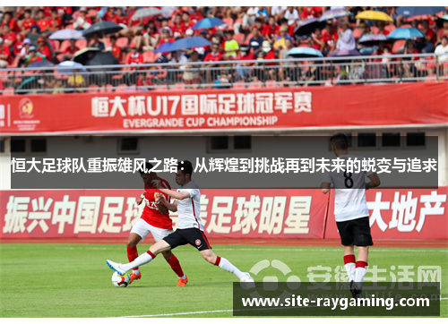 恒大足球队重振雄风之路：从辉煌到挑战再到未来的蜕变与追求
