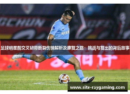 足球明星前交叉韧带断裂伤情解析及康复之路：挑战与复出的背后故事