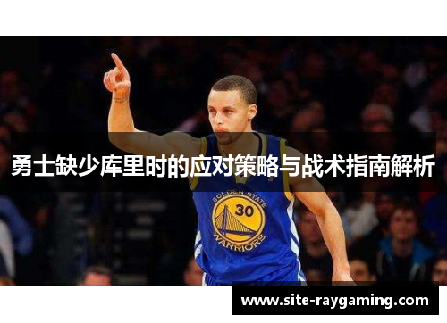 勇士缺少库里时的应对策略与战术指南解析