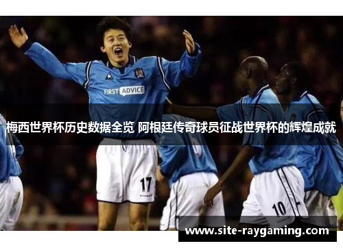 梅西世界杯历史数据全览 阿根廷传奇球员征战世界杯的辉煌成就