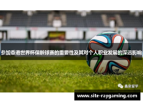 参加香港世界杯保龄球赛的重要性及其对个人职业发展的深远影响