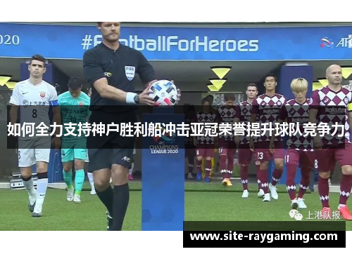 如何全力支持神户胜利船冲击亚冠荣誉提升球队竞争力