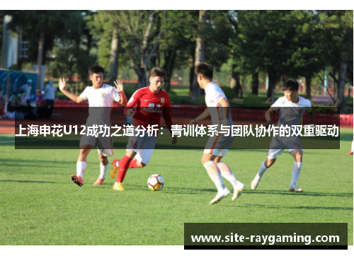 上海申花U12成功之道分析：青训体系与团队协作的双重驱动