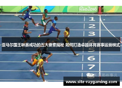 亚马尔国王联赛成功的五大要素揭秘 如何打造卓越体育赛事运营模式