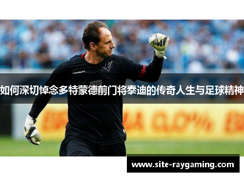 如何深切悼念多特蒙德前门将泰迪的传奇人生与足球精神