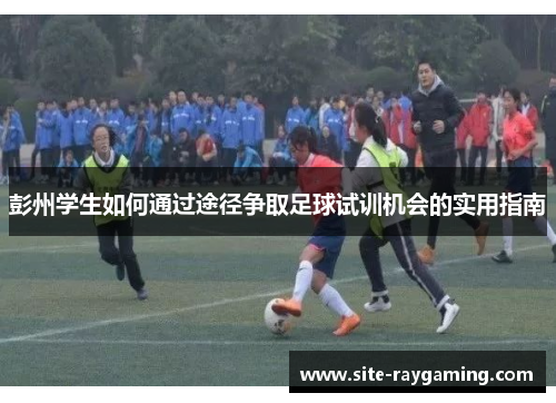 彭州学生如何通过途径争取足球试训机会的实用指南