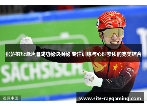张楚桐短道速滑成功秘诀揭秘 专注训练与心理素质的完美结合