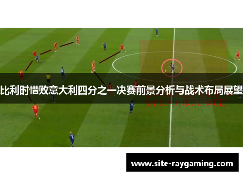 比利时惜败意大利四分之一决赛前景分析与战术布局展望