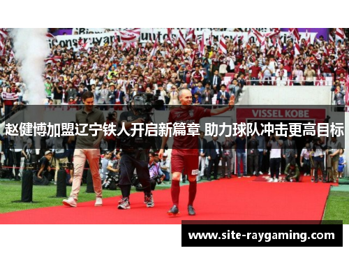 赵健博加盟辽宁铁人开启新篇章 助力球队冲击更高目标