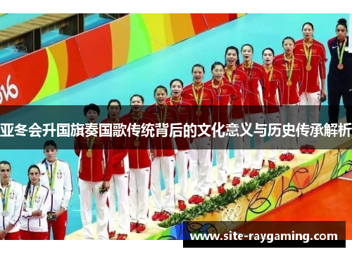 亚冬会升国旗奏国歌传统背后的文化意义与历史传承解析