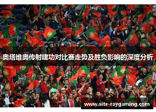 奥塔维奥传射建功对比赛走势及胜负影响的深度分析