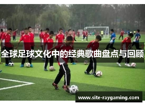 全球足球文化中的经典歌曲盘点与回顾