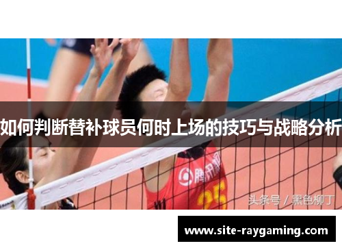 如何判断替补球员何时上场的技巧与战略分析