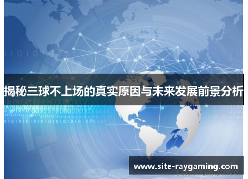 揭秘三球不上场的真实原因与未来发展前景分析