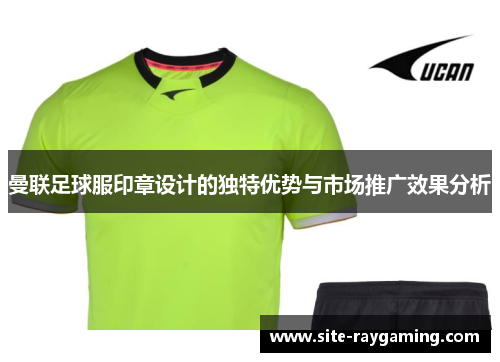 曼联足球服印章设计的独特优势与市场推广效果分析