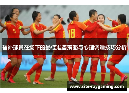 替补球员在场下的最佳准备策略与心理调适技巧分析