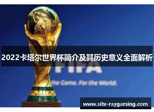 2022卡塔尔世界杯简介及其历史意义全面解析 2022卡塔尔世界杯简介及其历史意义全面解析