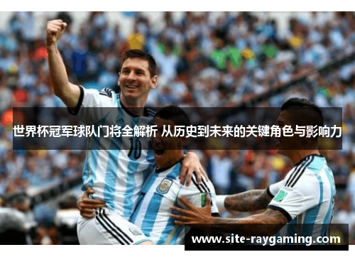 世界杯冠军球队门将全解析 从历史到未来的关键角色与影响力