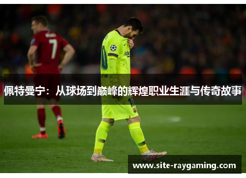 佩特曼宁：从球场到巅峰的辉煌职业生涯与传奇故事