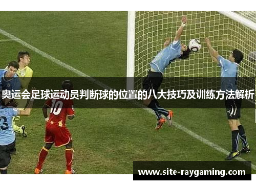 奥运会足球运动员判断球的位置的八大技巧及训练方法解析