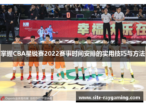掌握CBA星锐赛2022赛事时间安排的实用技巧与方法