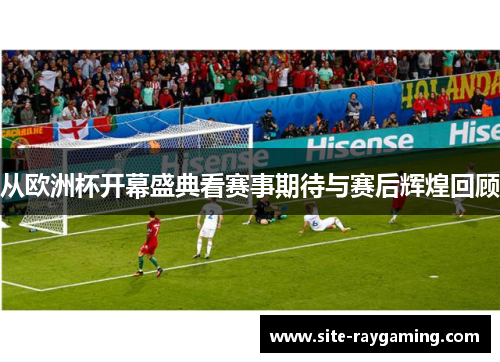 从欧洲杯开幕盛典看赛事期待与赛后辉煌回顾