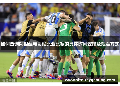 如何查询阿根廷与哥伦比亚比赛的具体时间安排及观看方式 如何查询阿根廷与哥伦比亚比赛的具体时间安排及观看方式