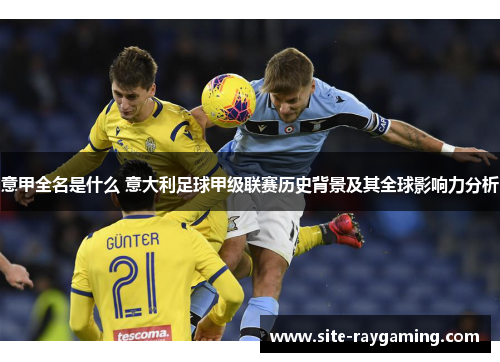 意甲全名是什么 意大利足球甲级联赛历史背景及其全球影响力分析 意甲全名是什么 意大利足球甲级联赛历史背景及其全球影响力分析