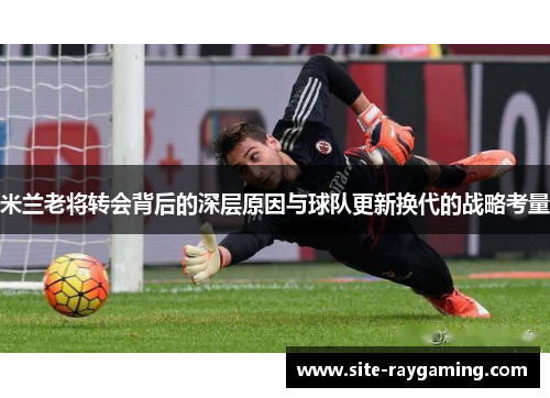 米兰老将转会背后的深层原因与球队更新换代的战略考量