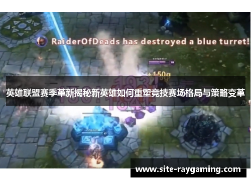 英雄联盟赛季革新揭秘新英雄如何重塑竞技赛场格局与策略变革