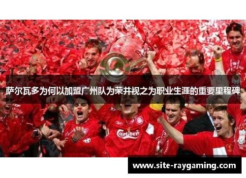 萨尔瓦多为何以加盟广州队为荣并视之为职业生涯的重要里程碑