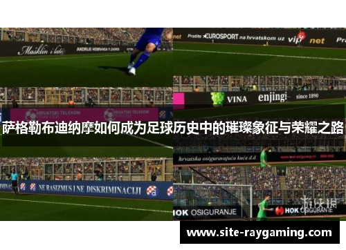 萨格勒布迪纳摩如何成为足球历史中的璀璨象征与荣耀之路