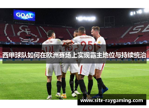 西甲球队如何在欧洲赛场上实现霸主地位与持续统治