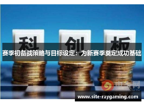 赛季初备战策略与目标设定：为新赛季奠定成功基础