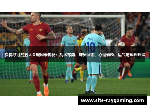 赢得欧冠的五大关键因素揭秘：战术布局、球员状态、心理素质、运气与裁判判罚
