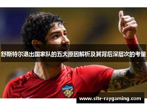 舒斯特尔退出国家队的五大原因解析及其背后深层次的考量 舒斯特尔退出国家队的五大原因解析及其背后深层次的考量