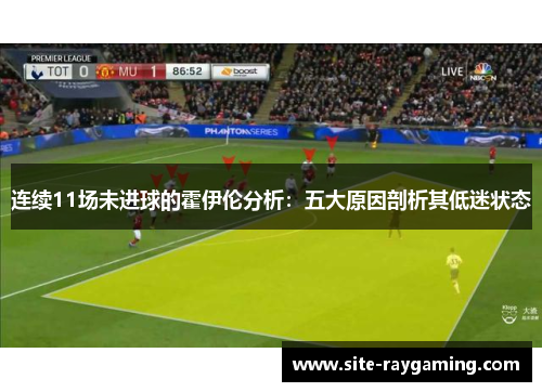 连续11场未进球的霍伊伦分析：五大原因剖析其低迷状态